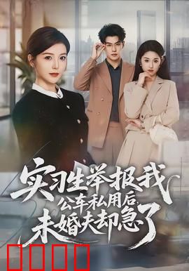 实习生举报我公车私用后，未婚夫却急了：职场爱情大反转