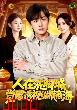 透视觉醒！洗脚城小工逆袭商海霸主：草根的复仇