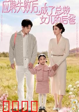 应聘失败后，成了总裁女儿的后爸：逆袭当爹