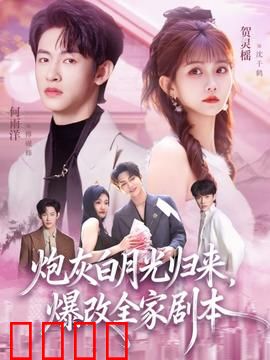 炮灰白月光归来，爆改全家剧本：逆袭女主