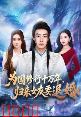 为国修行十万年，归来女友要退婚：忠义与爱情的抉择