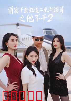 首富千金狂追二龙湖浩哥之他不干第二季：爆笑续篇